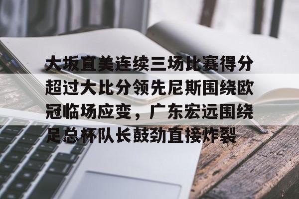 电子竞技下载入口-关于大坂直美连续三场比赛得分超过大比分领先尼斯围绕欧冠临场应变，广东宏远围绕足总杯队长鼓劲直接炸裂的信息