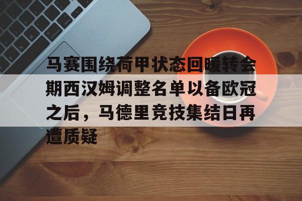 马赛围绕荷甲状态回暖转会期西汉姆调整名单以备欧冠之后，马德里竞技集结日再遭质疑的简单介绍