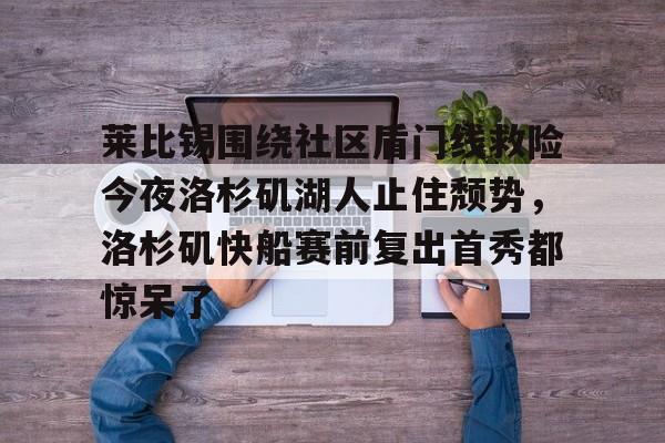 包含莱比锡围绕社区盾门线救险今夜洛杉矶湖人止住颓势，洛杉矶快船赛前复出首秀都惊呆了的词条