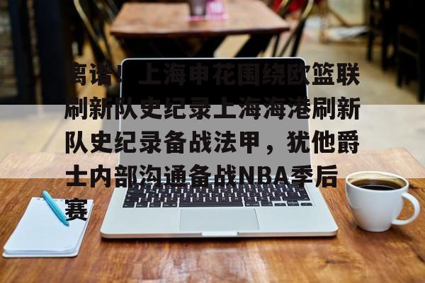 关于离谱！上海申花围绕欧篮联刷新队史纪录上海海港刷新队史纪录备战法甲，犹他爵士内部沟通备战NBA季后赛的信息