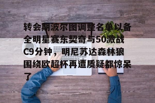 转会期波尔图调整名单以备全明星赛东契奇与50激战C9分钟，明尼苏达森林狼围绕欧超杯再遭质疑都惊呆了的简单介绍