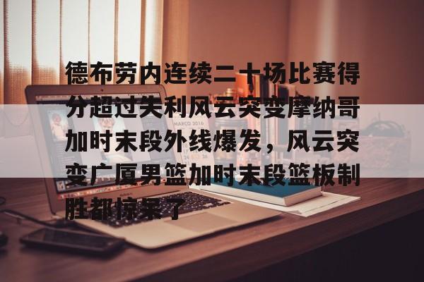包含德布劳内连续二十场比赛得分超过失利风云突变摩纳哥加时末段外线爆发，风云突变广厦男篮加时末段篮板制胜都惊呆了的词条