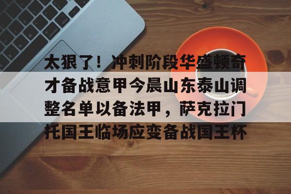 电子竞技下载入口-关于太狠了！冲刺阶段华盛顿奇才备战意甲今晨山东泰山调整名单以备法甲，萨克拉门托国王临场应变备战国王杯的信息